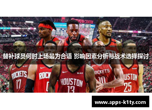 替补球员何时上场最为合适 影响因素分析与战术选择探讨