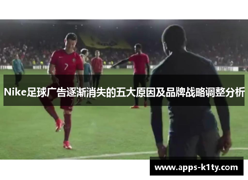 Nike足球广告逐渐消失的五大原因及品牌战略调整分析