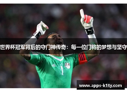 世界杯冠军背后的守门神传奇：每一位门将的梦想与坚守