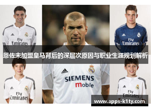 恩佐未加盟皇马背后的深层次原因与职业生涯规划解析