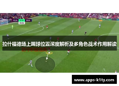 拉什福德场上踢球位置深度解析及多角色战术作用解读