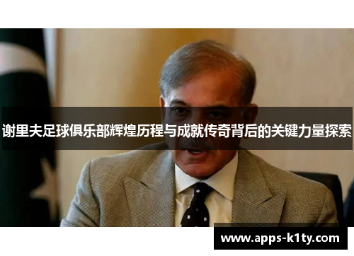 谢里夫足球俱乐部辉煌历程与成就传奇背后的关键力量探索
