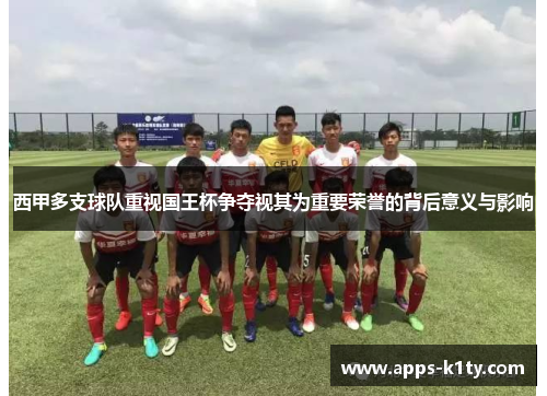 西甲多支球队重视国王杯争夺视其为重要荣誉的背后意义与影响 西甲多支球队重视国王杯争夺视其为重要荣誉的背后意义与影响