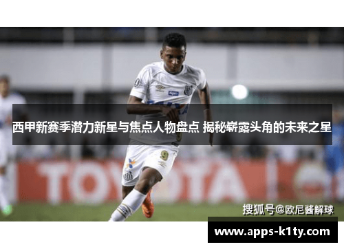西甲新赛季潜力新星与焦点人物盘点 揭秘崭露头角的未来之星 西甲新赛季潜力新星与焦点人物盘点 揭秘崭露头角的未来之星