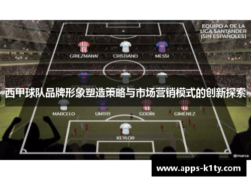 西甲球队品牌形象塑造策略与市场营销模式的创新探索 西甲球队品牌形象塑造策略与市场营销模式的创新探索