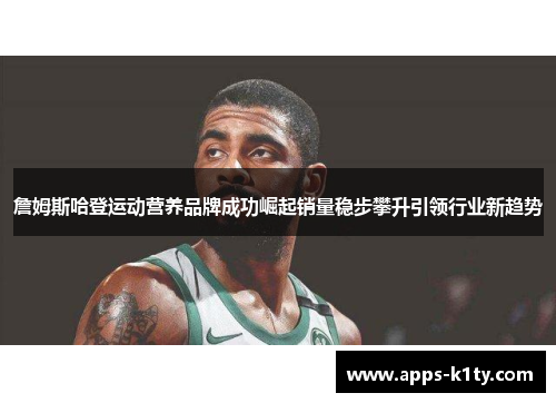 詹姆斯哈登运动营养品牌成功崛起销量稳步攀升引领行业新趋势 詹姆斯哈登运动营养品牌成功崛起销量稳步攀升引领行业新趋势