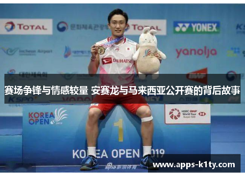 赛场争锋与情感较量 安赛龙与马来西亚公开赛的背后故事 赛场争锋与情感较量 安赛龙与马来西亚公开赛的背后故事